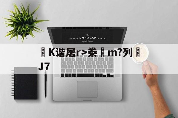 K谐屠r>桊腖m?列J7 -爱游戏中国